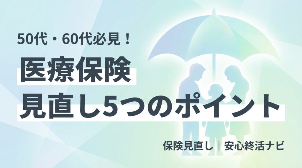 医療保険 見直し シニア 50代 60代 ポイント